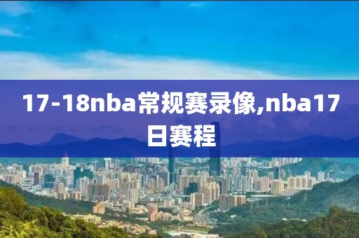 17-18nba常规赛录像,nba17日赛程