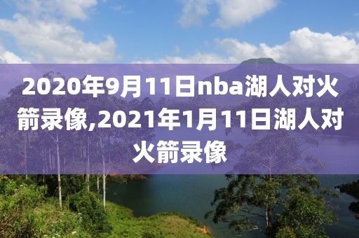 2020年9月11日nba湖人对火箭录像,2021年1月11日湖人对火箭录像