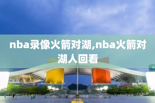 nba录像火箭对湖,nba火箭对湖人回看
