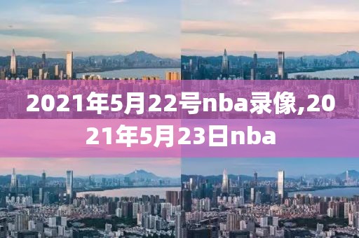 2021年5月22号nba录像,2021年5月23日nba