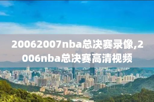 20062007nba总决赛录像,2006nba总决赛高清视频