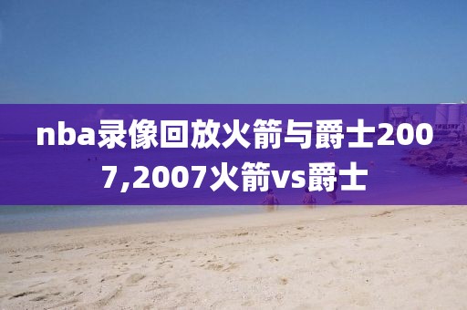 nba录像回放火箭与爵士2007,2007火箭vs爵士
