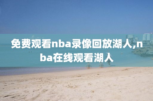 免费观看nba录像回放湖人,nba在线观看湖人
