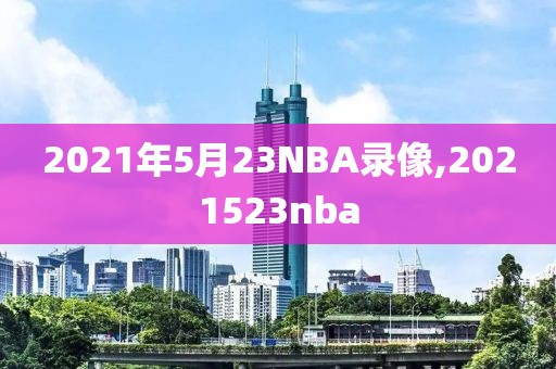 2021年5月23NBA录像,2021523nba