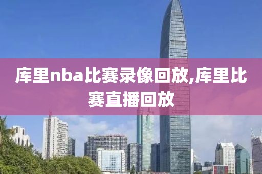 库里nba比赛录像回放,库里比赛直播回放