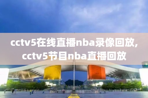 cctv5在线直播nba录像回放,cctv5节目nba直播回放