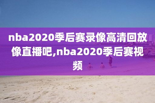 nba2020季后赛录像高清回放像直播吧,nba2020季后赛视频