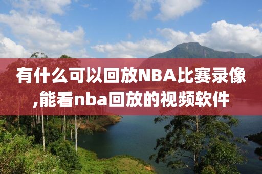 有什么可以回放NBA比赛录像,能看nba回放的视频软件