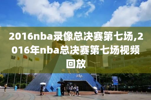 2016nba录像总决赛第七场,2016年nba总决赛第七场视频回放