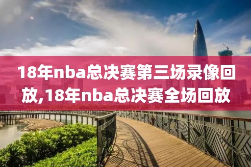18年nba总决赛第三场录像回放,18年nba总决赛全场回放