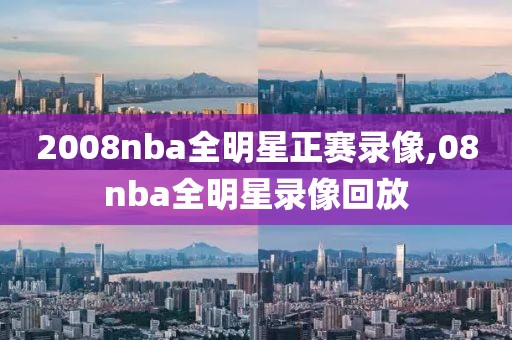2008nba全明星正赛录像,08nba全明星录像回放