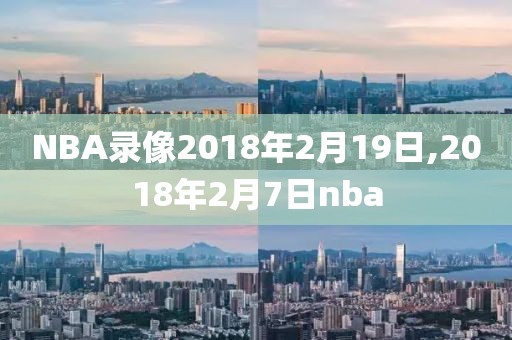 NBA录像2018年2月19日,2018年2月7日nba