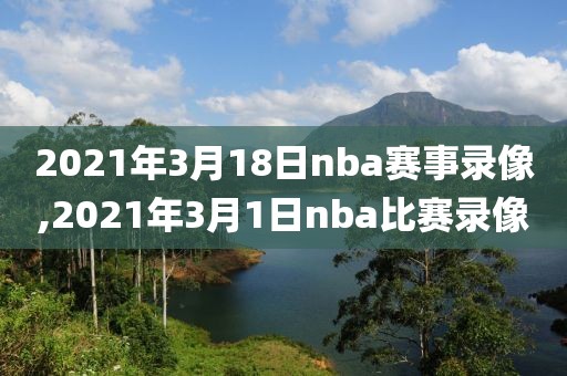 2021年3月18日nba赛事录像,2021年3月1日nba比赛录像