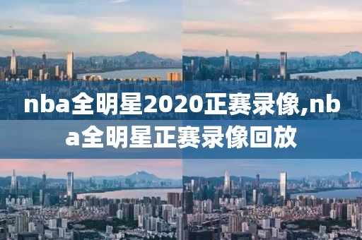 nba全明星2020正赛录像,nba全明星正赛录像回放
