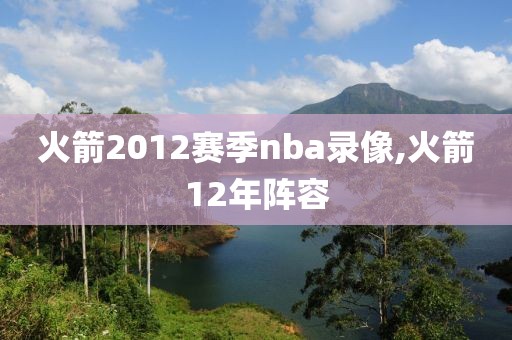 火箭2012赛季nba录像,火箭12年阵容