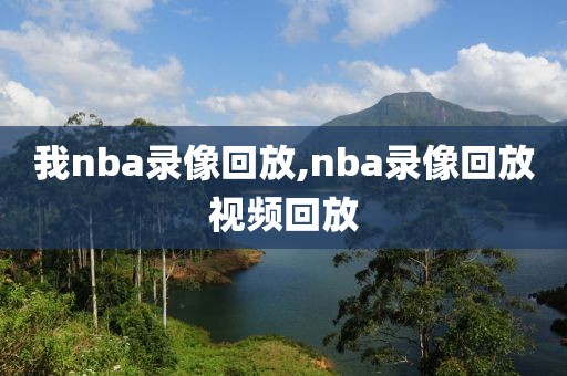我nba录像回放,nba录像回放视频回放