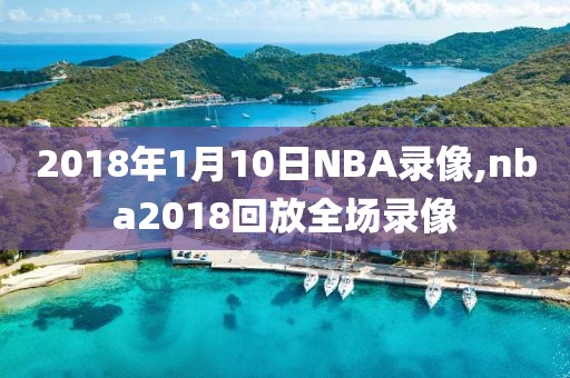 2018年1月10日NBA录像,nba2018回放全场录像
