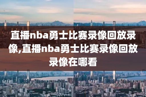 直播nba勇士比赛录像回放录像,直播nba勇士比赛录像回放录像在哪看