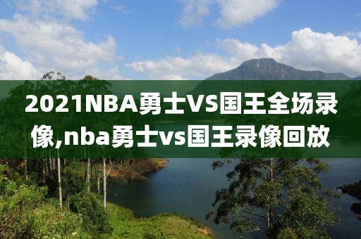 2021NBA勇士VS国王全场录像,nba勇士vs国王录像回放