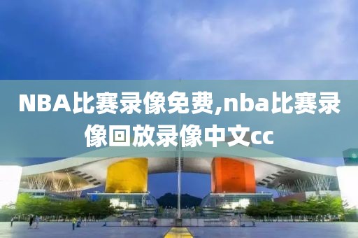 NBA比赛录像免费,nba比赛录像回放录像中文cc