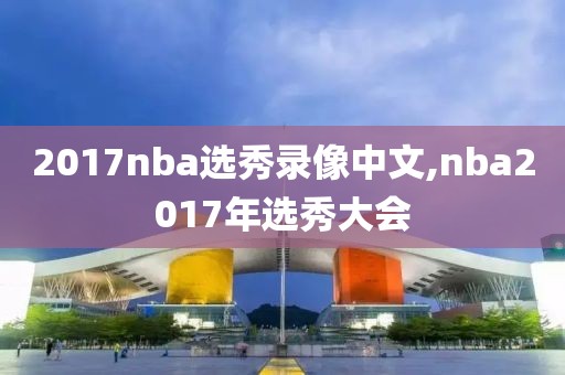 2017nba选秀录像中文,nba2017年选秀大会
