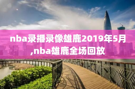 nba录播录像雄鹿2019年5月,nba雄鹿全场回放