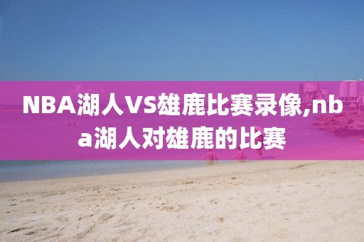 NBA湖人VS雄鹿比赛录像,nba湖人对雄鹿的比赛