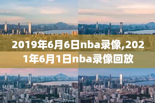2019年6月6日nba录像,2021年6月1日nba录像回放