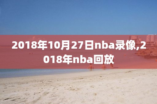 2018年10月27日nba录像,2018年nba回放