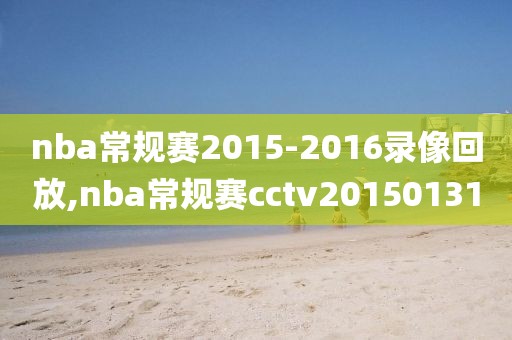 nba常规赛2015-2016录像回放,nba常规赛cctv20150131