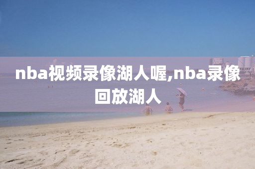 nba视频录像湖人喔,nba录像回放湖人
