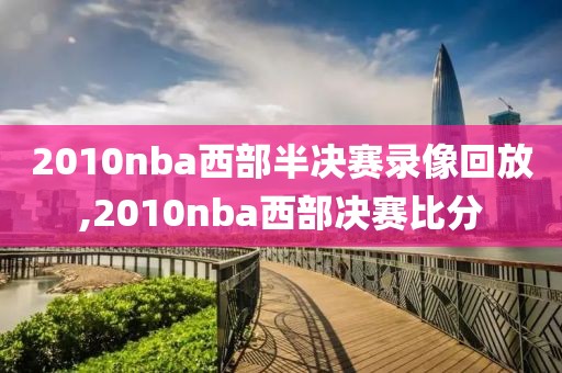 2010nba西部半决赛录像回放,2010nba西部决赛比分