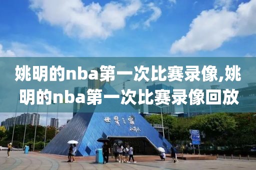 姚明的nba第一次比赛录像,姚明的nba第一次比赛录像回放