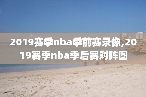 2019赛季nba季前赛录像,2019赛季nba季后赛对阵图