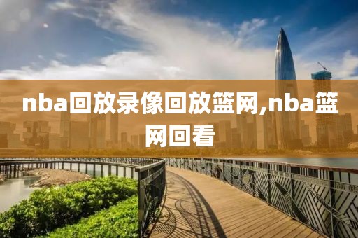 nba回放录像回放篮网,nba篮网回看