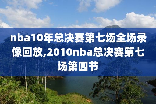 nba10年总决赛第七场全场录像回放,2010nba总决赛第七场第四节