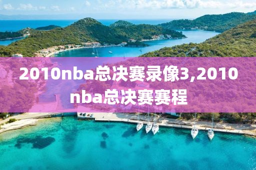2010nba总决赛录像3,2010nba总决赛赛程