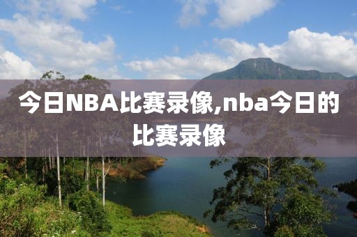今日NBA比赛录像,nba今日的比赛录像