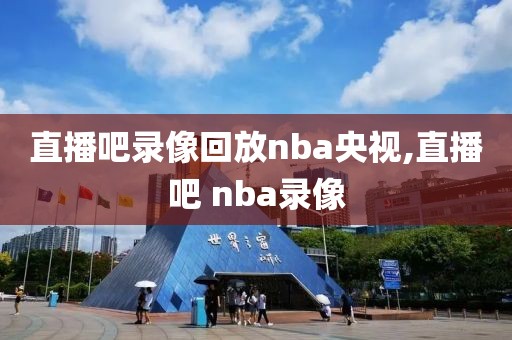 直播吧录像回放nba央视,直播吧 nba录像