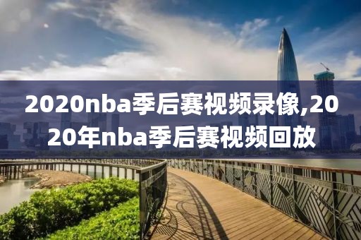 2020nba季后赛视频录像,2020年nba季后赛视频回放
