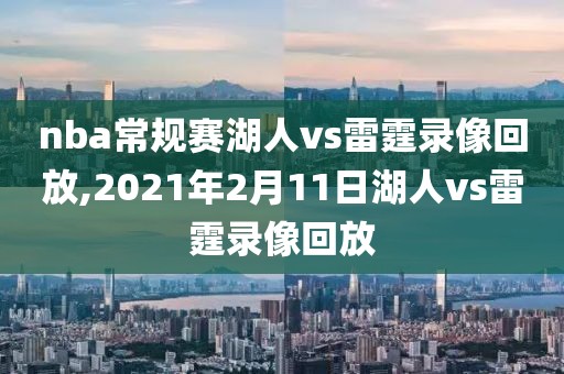 nba常规赛湖人vs雷霆录像回放,2021年2月11日湖人vs雷霆录像回放