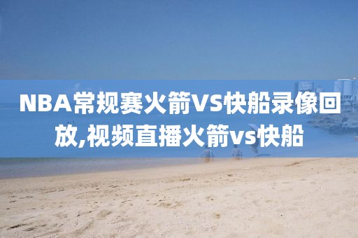NBA常规赛火箭VS快船录像回放,视频直播火箭vs快船