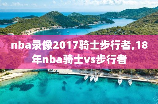 nba录像2017骑士步行者,18年nba骑士vs步行者