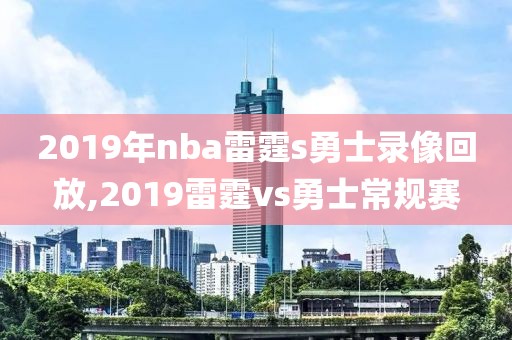 2019年nba雷霆s勇士录像回放,2019雷霆vs勇士常规赛
