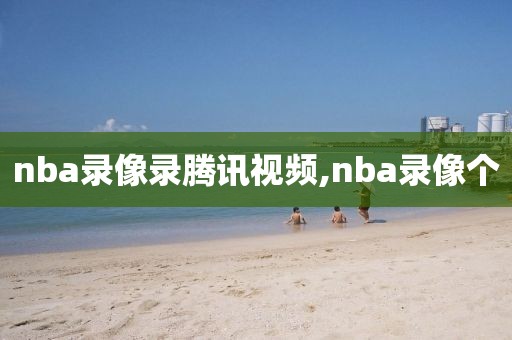 nba录像录腾讯视频,nba录像个
