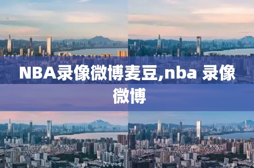 NBA录像微博麦豆,nba 录像 微博