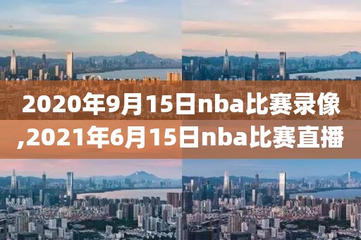 2020年9月15日nba比赛录像,2021年6月15日nba比赛直播