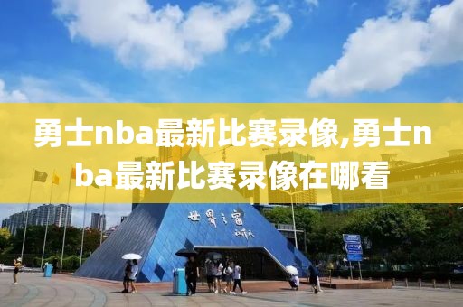 勇士nba最新比赛录像,勇士nba最新比赛录像在哪看