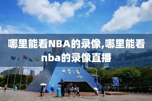 哪里能看NBA的录像,哪里能看nba的录像直播