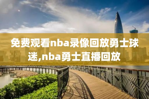 免费观看nba录像回放勇士球迷,nba勇士直播回放